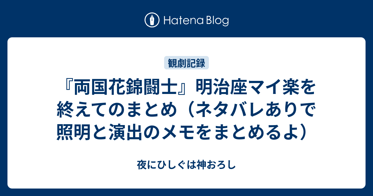 両国花錦闘士 明治座マイ楽を終えてのまとめ ネタバレありで照明と演出のメモをまとめるよ 夜にひしぐは神おろし