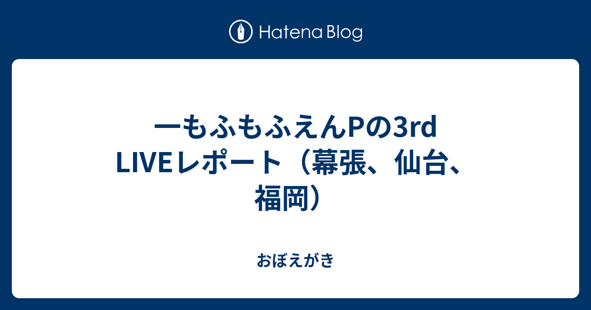 一もふもふえんpの3rd Liveレポート 幕張 仙台 福岡 おぼえがき