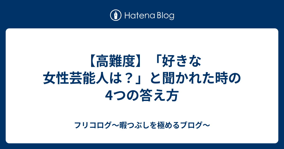 高難度 好きな女性芸能人は と聞かれた時の4つの答え方 フリコログ 暇つぶしを極めるブログ