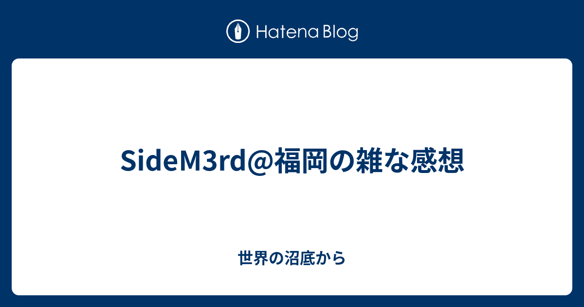 Sidem3rd 福岡の雑な感想 世界の沼底から