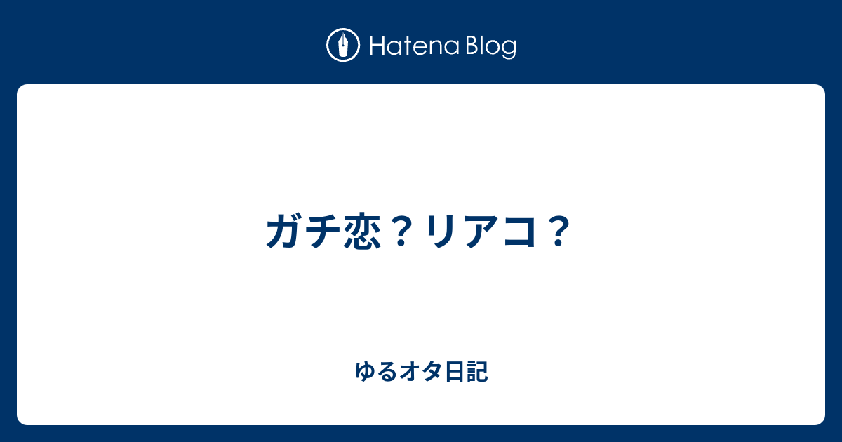 ガチ恋 リアコ ゆるオタ日記