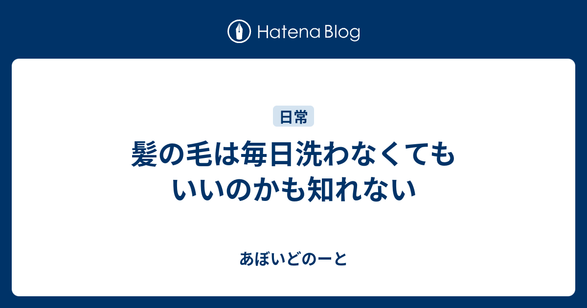 髪の毛は毎日洗わなくてもいいのかも知れない あぼいどのーと