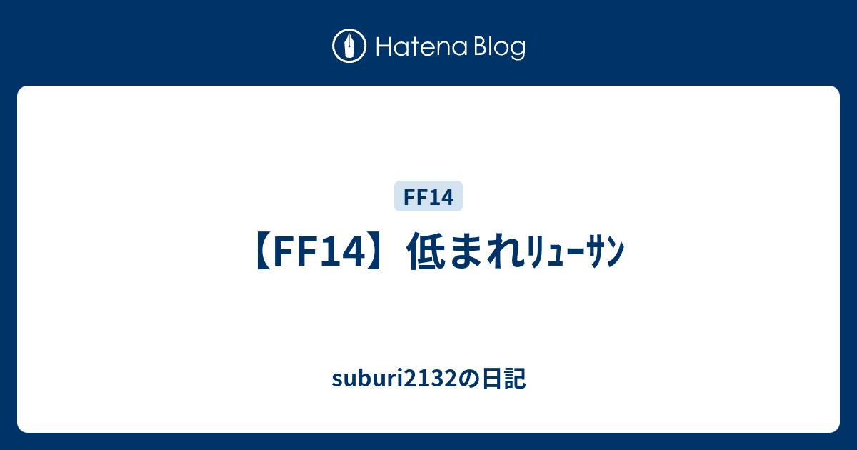 Ff14 低まれﾘｭｰｻﾝ Suburi2132の日記