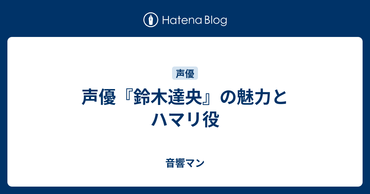 声優 鈴木達央 の魅力とハマリ役 音響マン