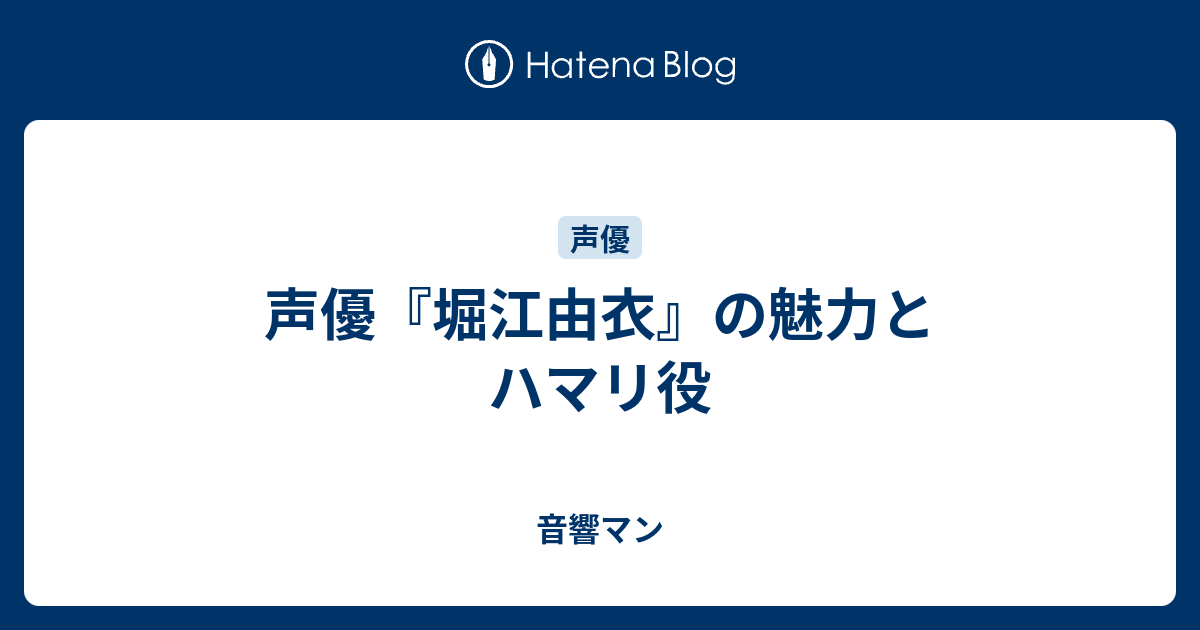 声優 堀江由衣 の魅力とハマリ役 音響マン