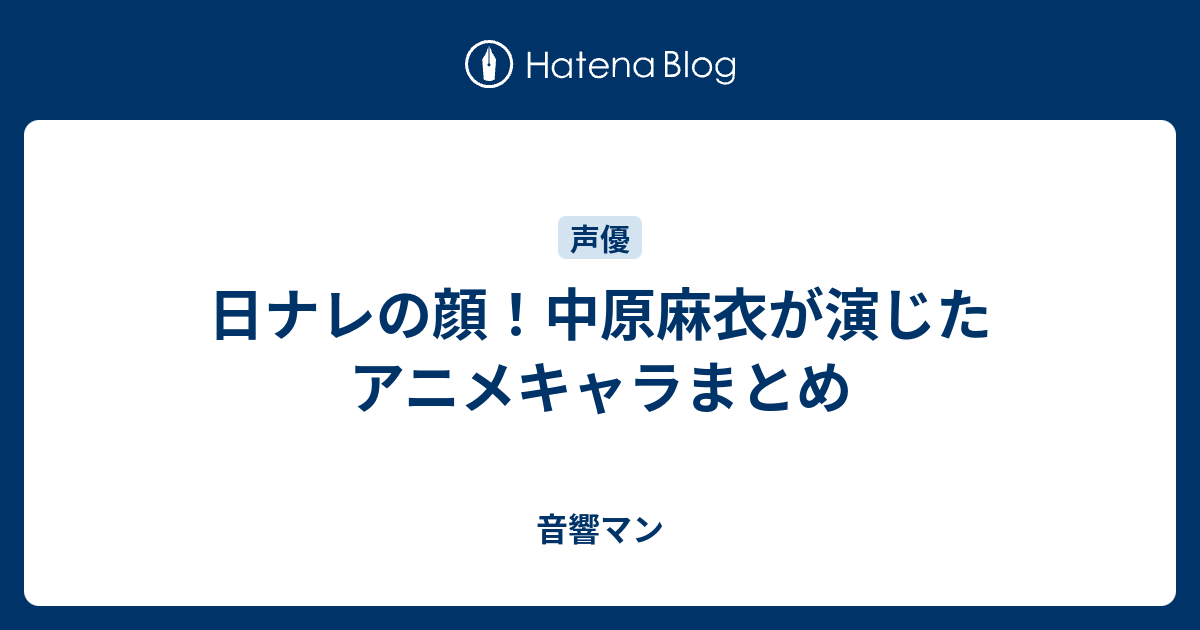 日ナレの顔 中原麻衣が演じたアニメキャラまとめ 音響マン