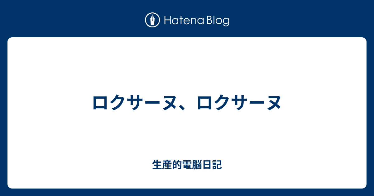 ロクサーヌ ロクサーヌ 生産的電脳日記