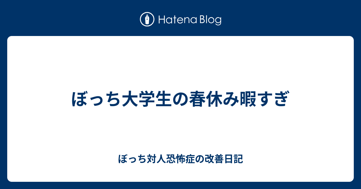 ぼっち大学生の春休み暇すぎ ぼっち対人恐怖症の改善日記