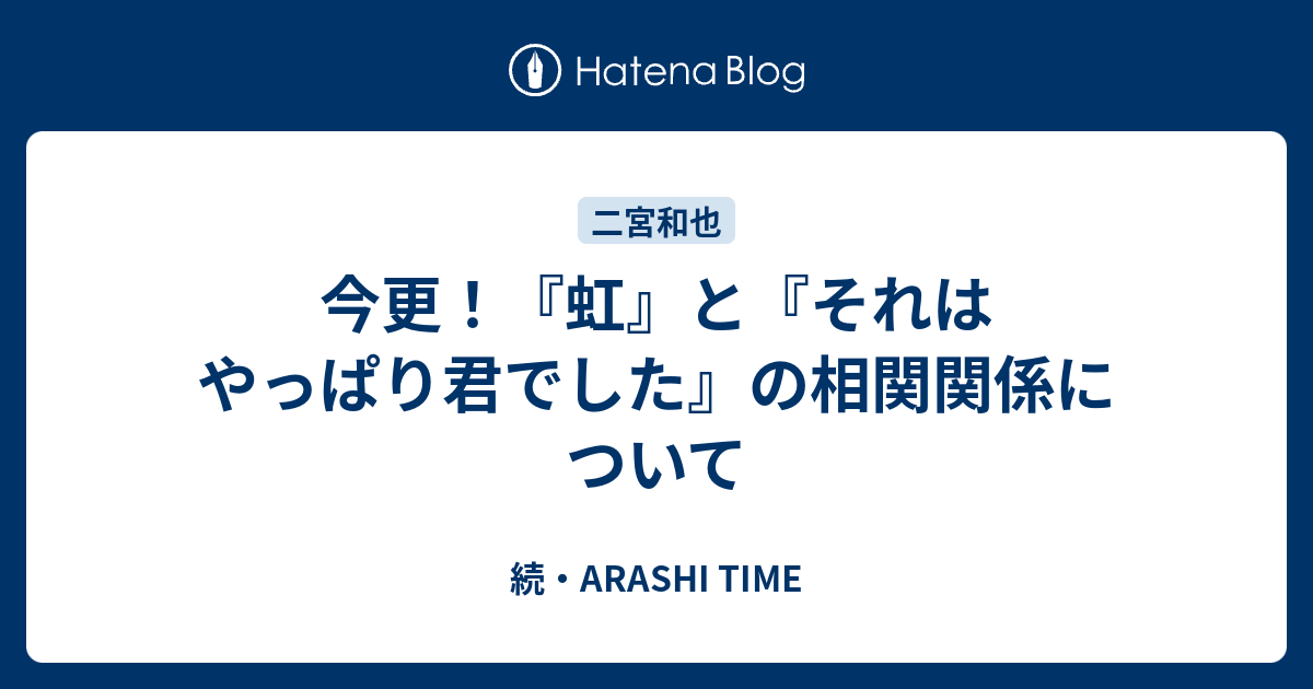 今更 虹 と それはやっぱり君でした の相関関係について 続 Arashi Time