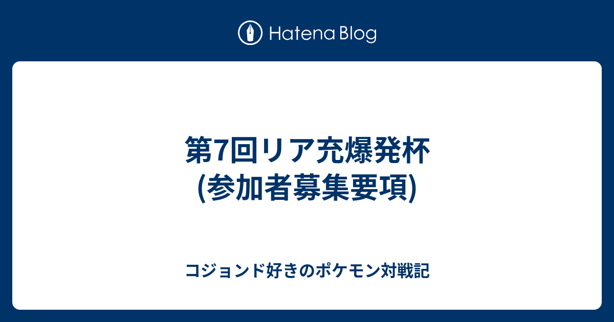 第7回リア充爆発杯 参加者募集要項 コジョンド好きのポケモン対戦記