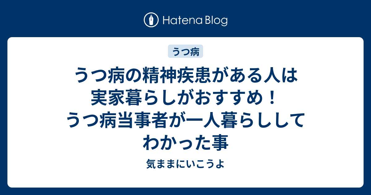 うつ病の精神疾患がある人は実家暮らしがおすすめ うつ病当事者が一人暮らししてわかった事 気ままにいこうよ