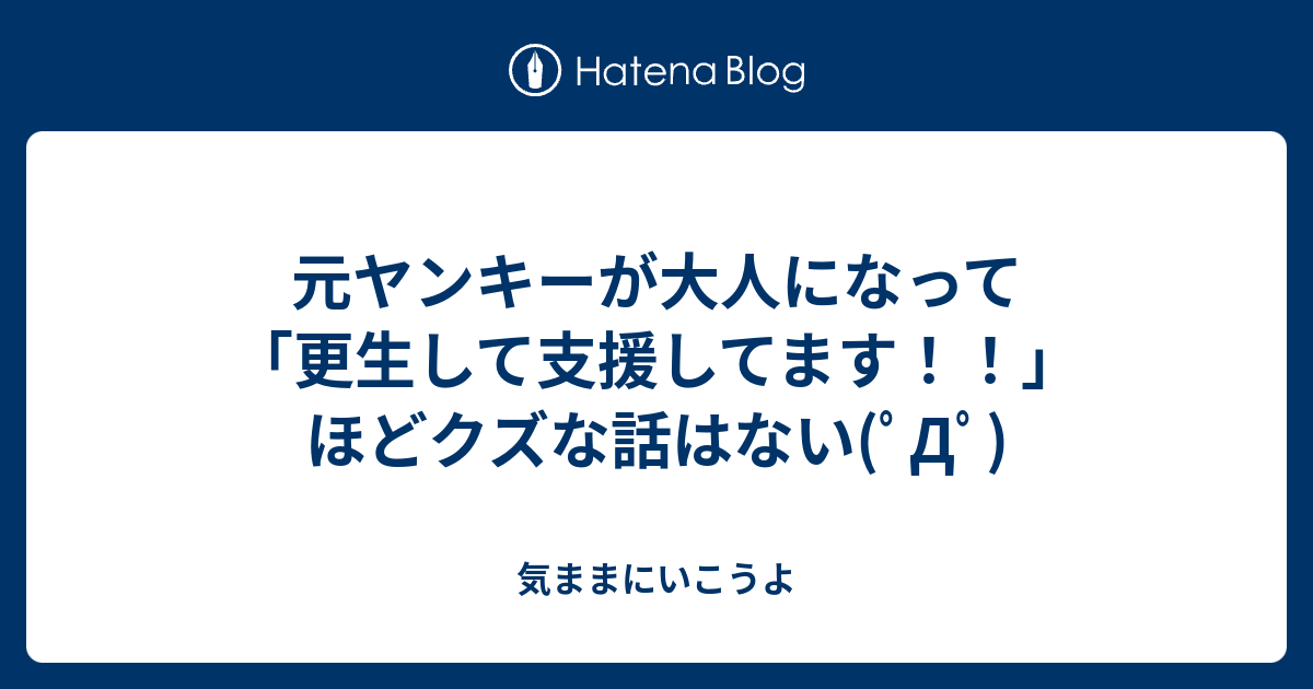 元ヤンキーが大人になって 更生して支援してます ほどクズな話はない ﾟdﾟ 気ままにいこうよ