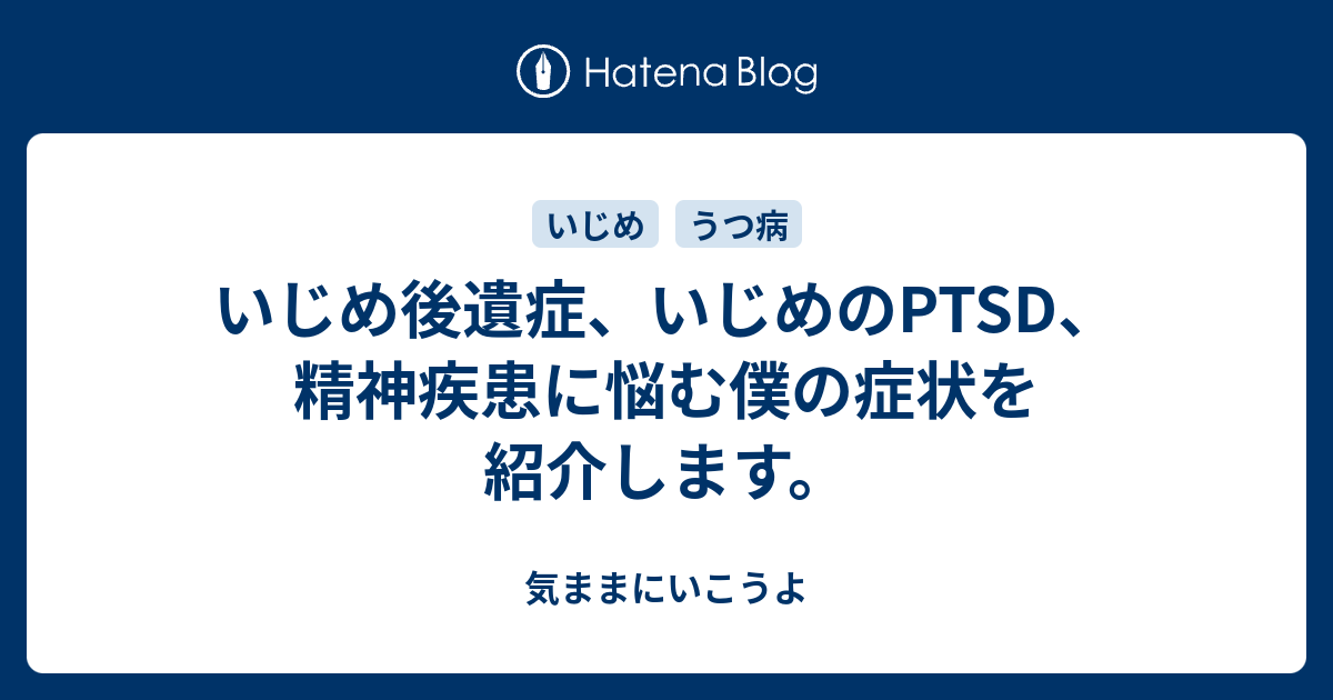 いじめ後遺症 いじめのptsd 精神疾患に悩む僕の症状を紹介します 気ままにいこうよ