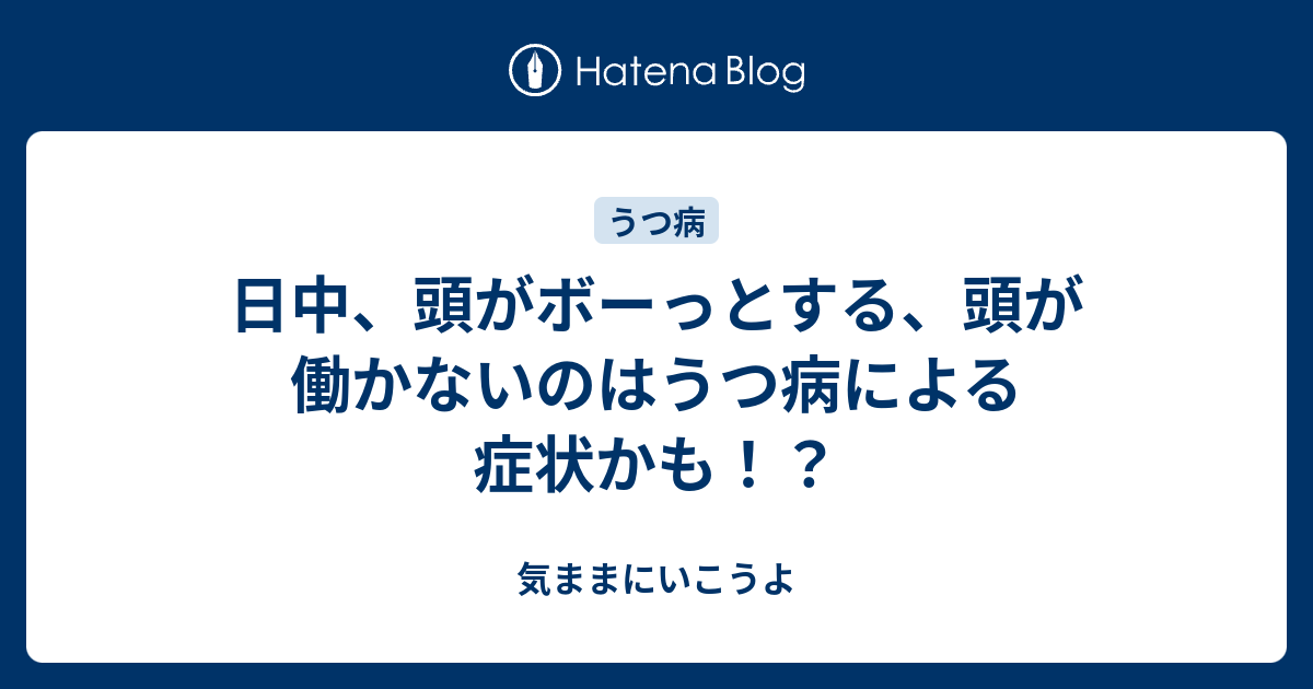日中、頭がボーっとする、頭が働かないのはうつ病による症状かも！？ 気ままにいこうよ