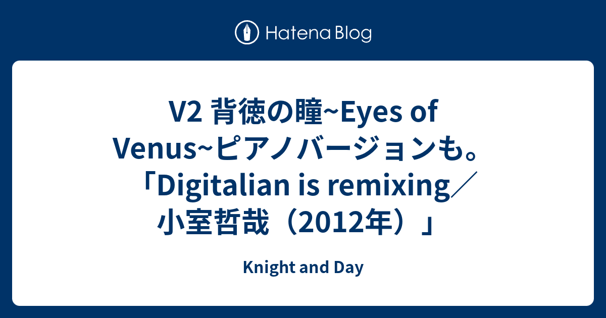 Knight and Day  V2 背徳の瞳~Eyes of Venus~ピアノバージョンも。「Digitalian is remixing／小室哲哉（2012年）」