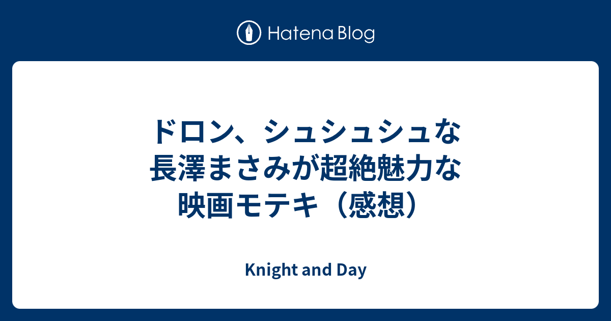 ドロン シュシュシュな長澤まさみが超絶魅力な映画モテキ 感想 Knight And Day