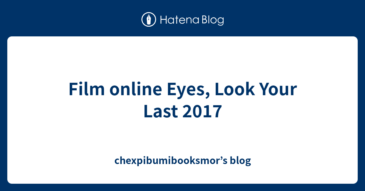 Film online Eyes, Look Your Last 2017 chexpibumibooksmor’s blog