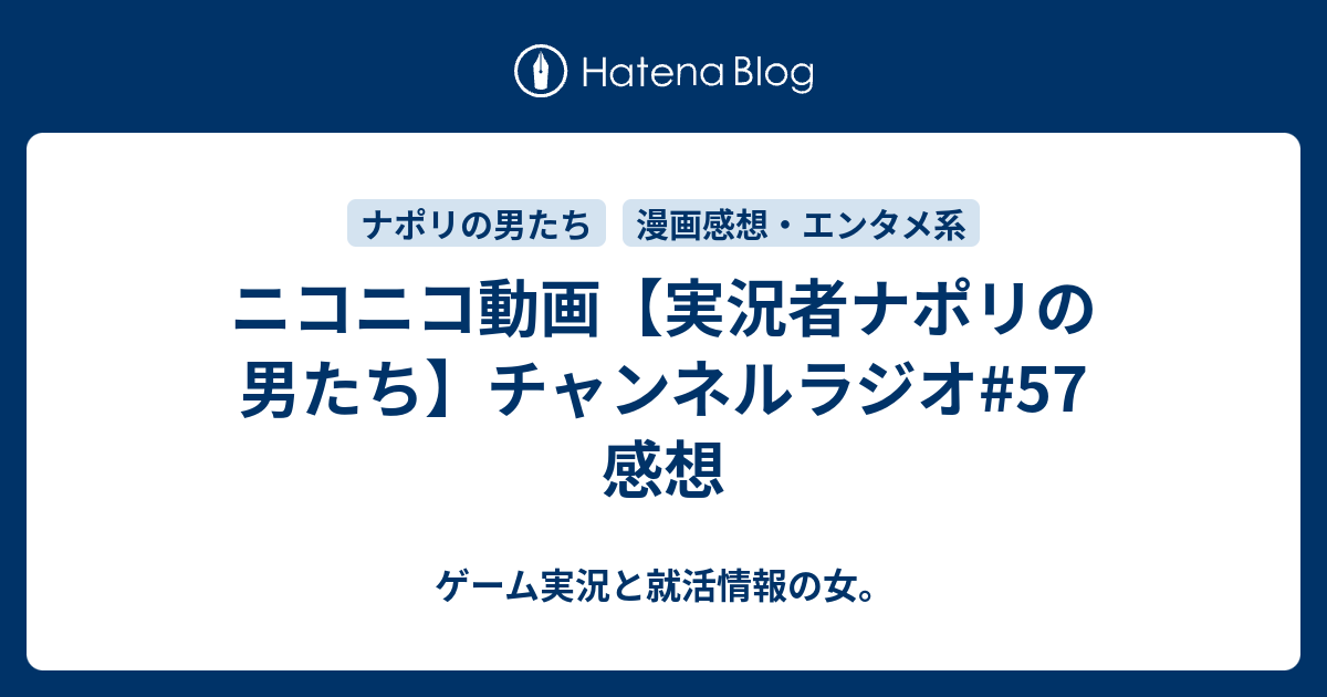 ニコニコ動画 実況者ナポリの男たち チャンネルラジオ 57 感想 ゲーム実況と就活情報の女