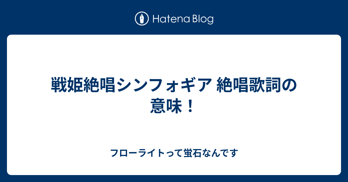 戦姫絶唱シンフォギア 絶唱歌詞の意味 フローライトって蛍石なんです