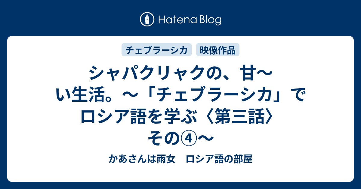 シャパクリャクの 甘 い生活 チェブラーシカ でロシア語を学ぶ 第三話 その かあさんは雨女 ロシア語の部屋