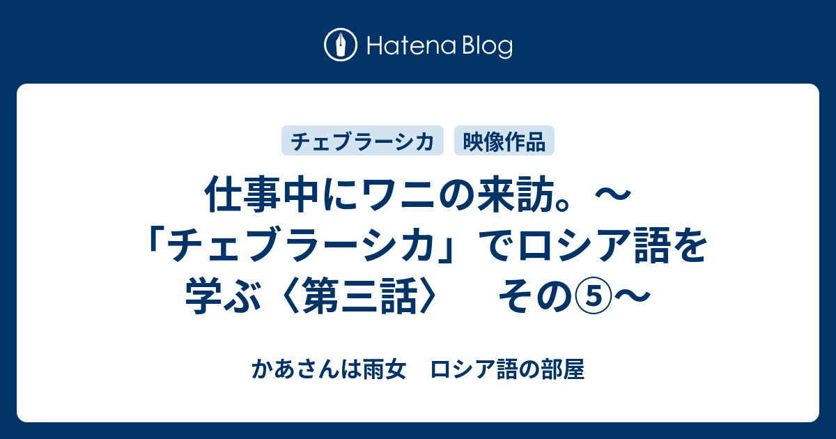 仕事中にワニの来訪 チェブラーシカ でロシア語を学ぶ 第三話 その かあさんは雨女 ロシア語の部屋