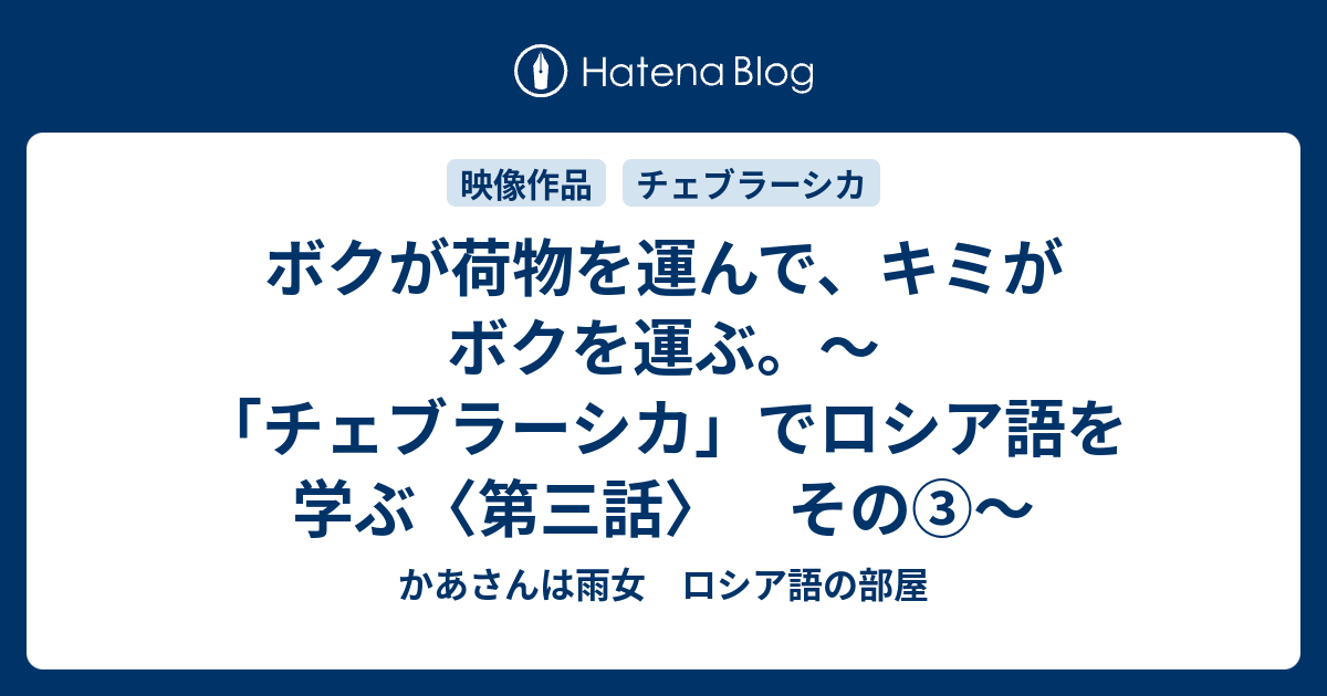 ボクが荷物を運んで キミがボクを運ぶ チェブラーシカ でロシア語を学ぶ 第三話 その かあさんは雨女 ロシア語の部屋