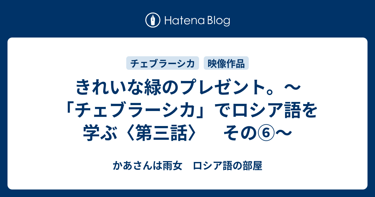 きれいな緑のプレゼント チェブラーシカ でロシア語を学ぶ 第三話 その かあさんは雨女 ロシア語の部屋