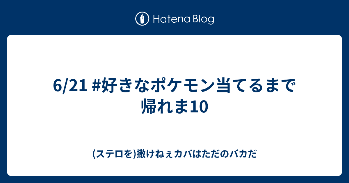 6 21 好きなポケモン当てるまで帰れま10 ステロを 撒けねぇカバはただのバカだ