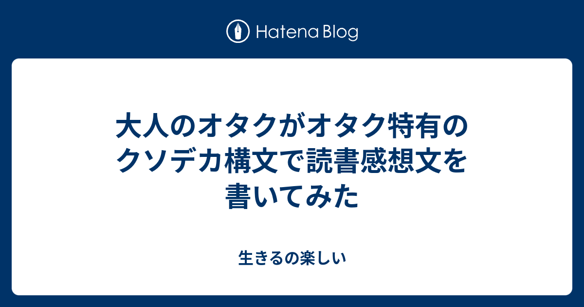 大人のオタクがオタク特有のクソデカ構文で読書感想文を書いてみた 生きるの楽しい