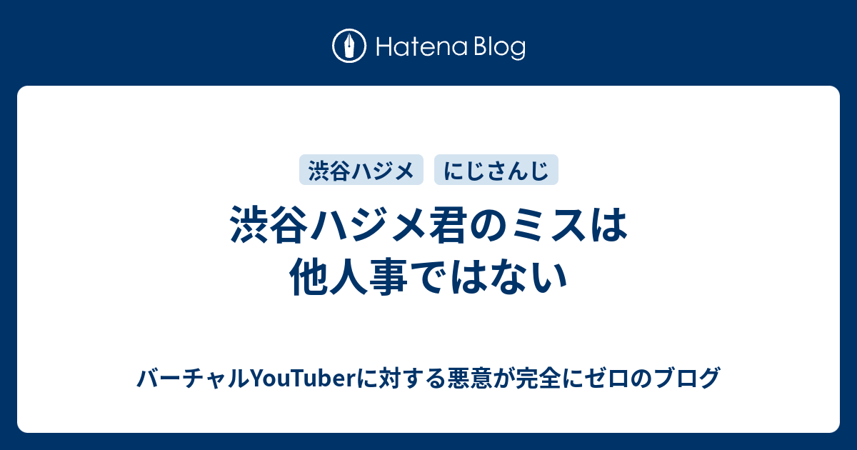 渋谷ハジメ君のミスは他人事ではない バーチャルyoutuberに対する悪意が完全にゼロのブログ