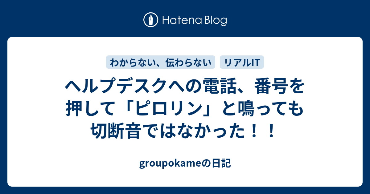 ヘルプデスクへの電話、番号を押して「ピロリン」と鳴っても切断音ではなかった！！ - groupokameの日記