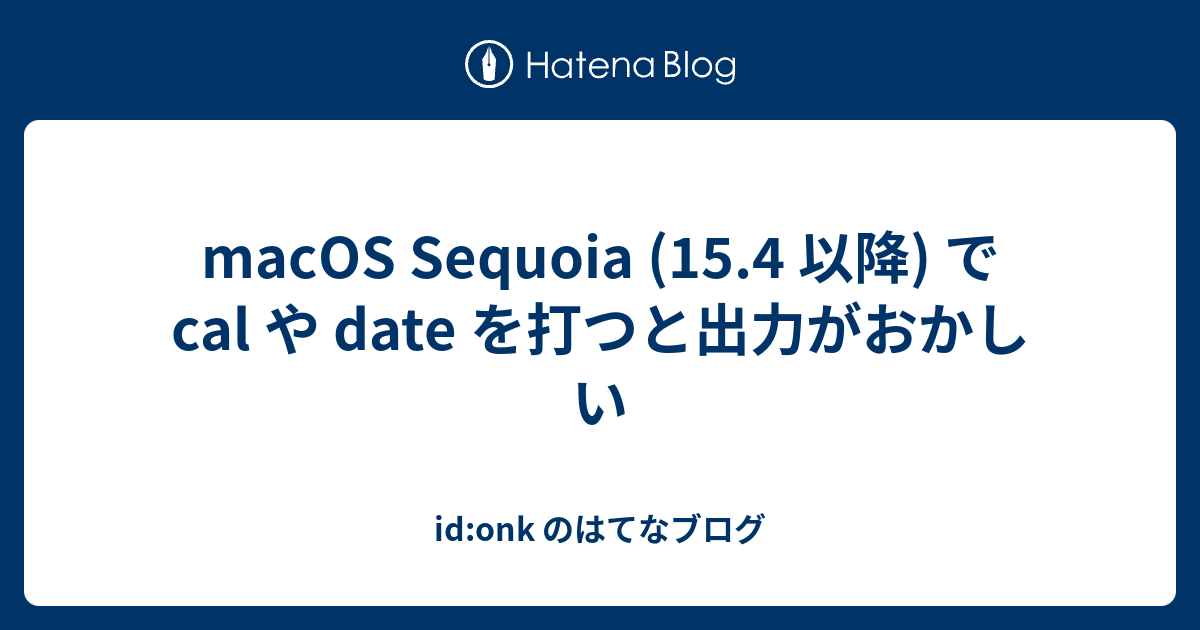 macOS Sequoia (15.4 以降) で cal や date を打つと出力がおかしい - id:onk のはてなブログ