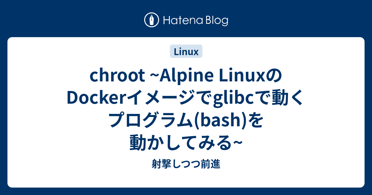 Chroot Alpine Linuxのdockerイメージでglibcで動くプログラム Bash を動かしてみる 射撃しつつ前進