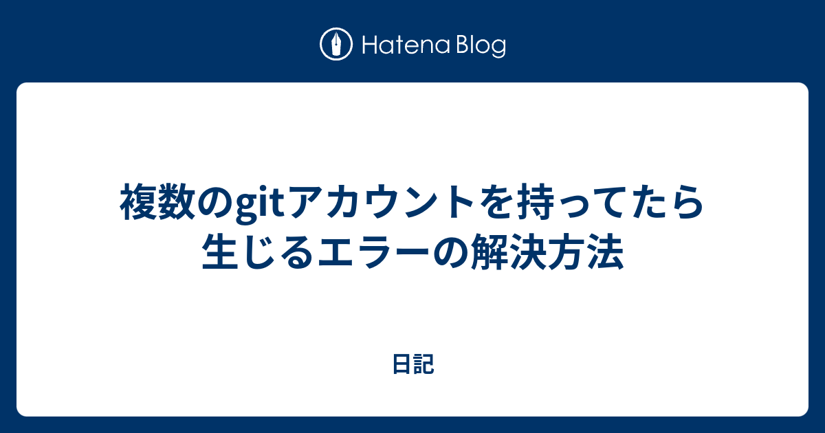 複数のgitアカウントを持ってたら生じるエラーの解決方法 日記