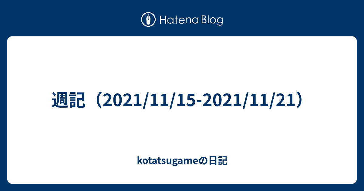 週記 21 11 15 21 11 21 Kotatsugameの日記