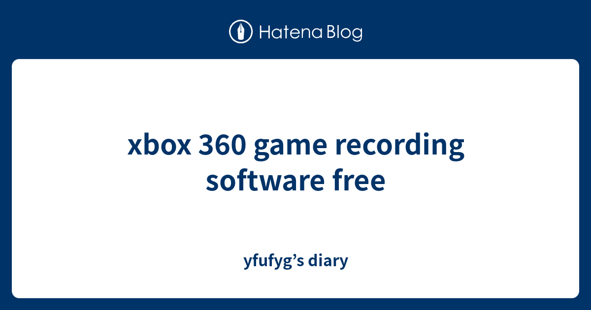 xbox 360 game recording software free yfufyg’s diary