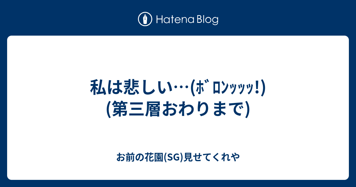 私は悲しい ﾎﾞﾛﾝｯｯｯ 第三層おわりまで お前の花園 Sg 見せてくれや