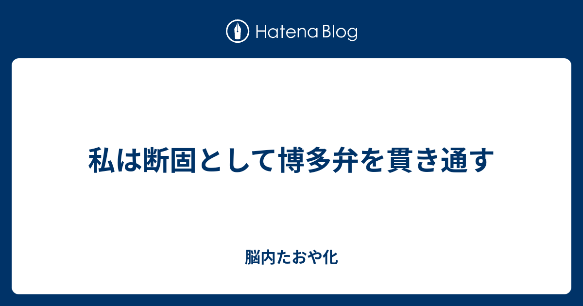 私は断固として博多弁を貫き通す 脳内たおや化