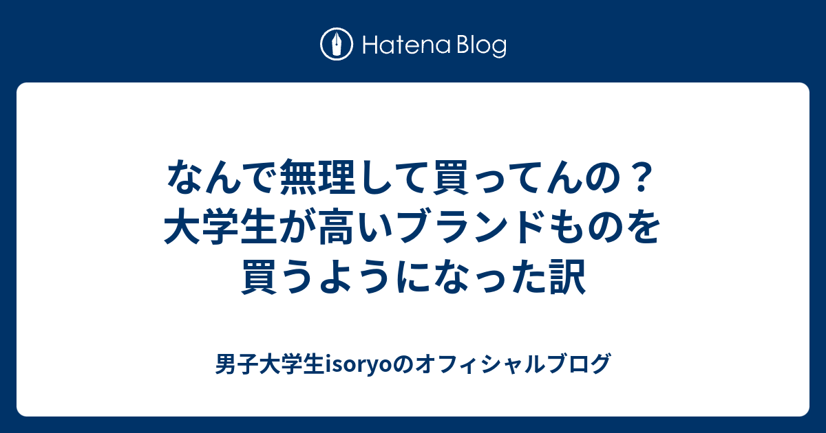 なんで無理して買ってんの 大学生が高いブランドものを買うようになった訳 男子大学生isoryoのオフィシャルブログ