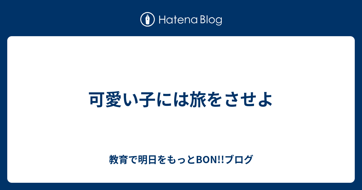 可愛い子には旅をさせよ 教育で明日をもっとbon ブログ