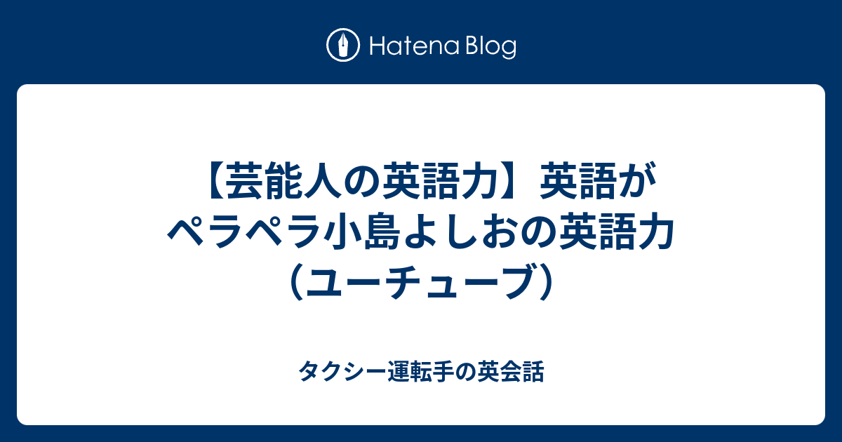 芸能人の英語力 英語がペラペラ小島よしおの英語力 ユーチューブ タクシー運転手の英会話