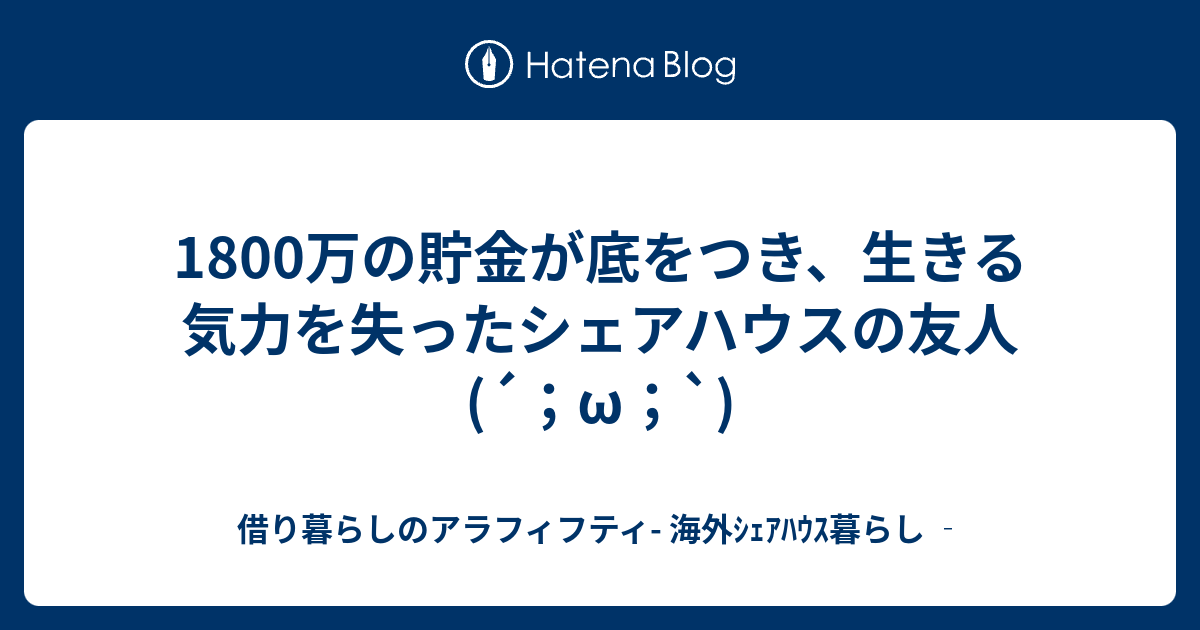 1800万の貯金が底をつき 生きる気力を失ったシェアハウスの友人 W 借り暮らしのアラフィフティ 海外ｼｪｱﾊｳｽ暮らし