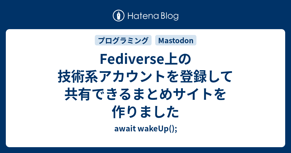 Fediverse上の技術系アカウントを登録して共有できるまとめサイトを作りました - await wakeUp();
