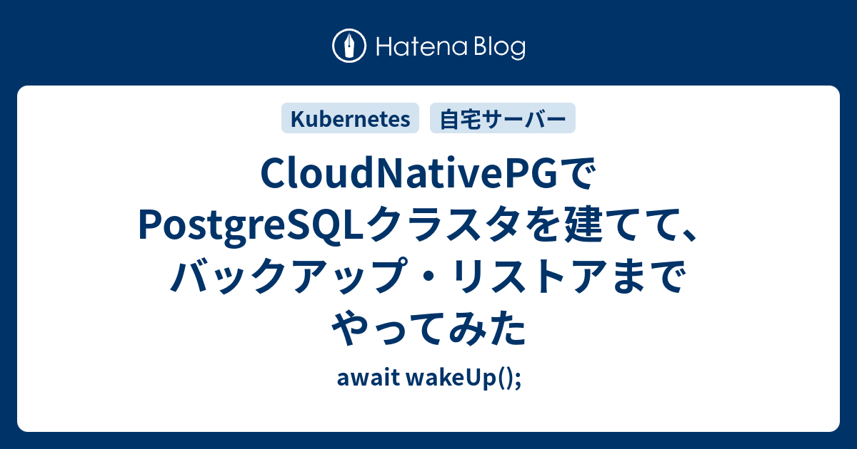 CloudNativePGでPostgreSQLクラスタを建てて、バックアップ・リストアまでやってみた - await wakeUp();