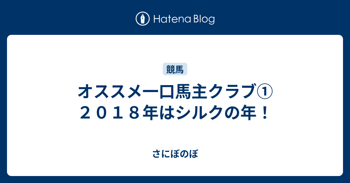 オススメ一口馬主クラブ ２０１８年はシルクの年 さにぼのぼ