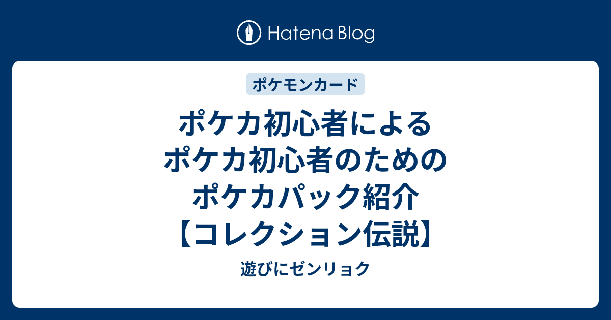 ポケカ初心者によるポケカ初心者のためのポケカパック紹介 コレクション伝説 遊びにゼンリョク