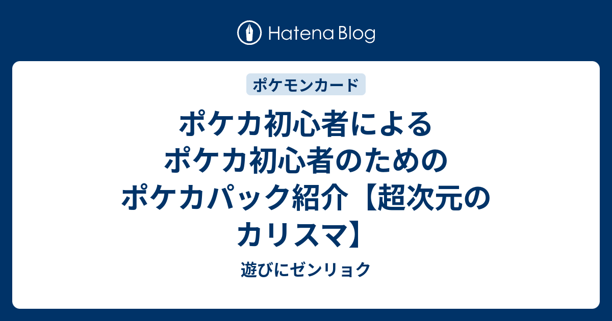 ポケカ初心者によるポケカ初心者のためのポケカパック紹介 超次元のカリスマ 遊びにゼンリョク