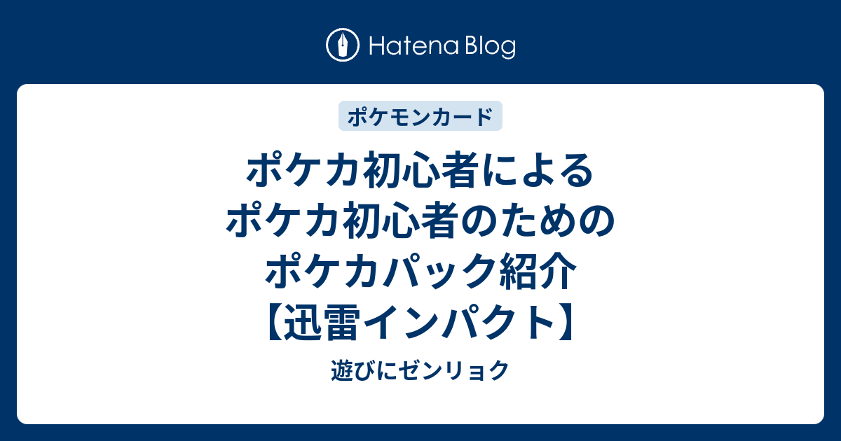 ポケカ初心者によるポケカ初心者のためのポケカパック紹介 迅雷インパクト 遊びにゼンリョク