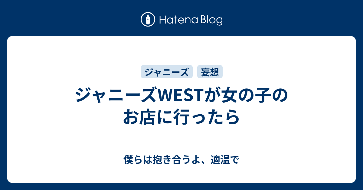 ジャニーズwestが女の子のお店に行ったら 僕らは抱き合うよ 適温で