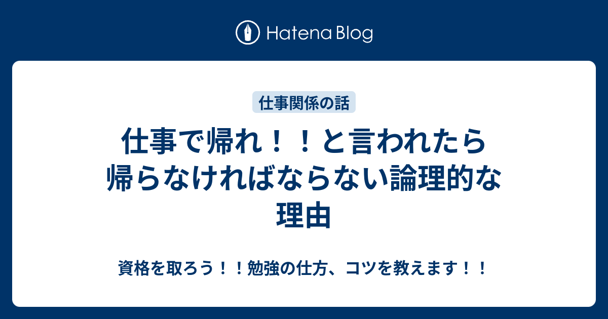 仕事で帰れ！！と言われたら帰らなければならない論理的な理由 資格を取ろう！！勉強の仕方、コツを教えます！！